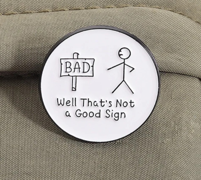 BAD SIGN PIN-2 OR MORE PINS SHIPPING IS $5.49- SPEND $20 SHIPPING IS FREE